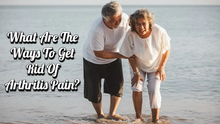 What Are the Ways to Get Rid of Arthritis Pain?